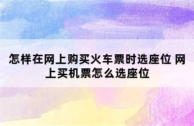 怎样在网上购买火车票时选座位 网上买机票怎么选座位